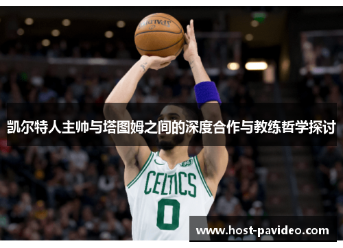 凯尔特人主帅与塔图姆之间的深度合作与教练哲学探讨