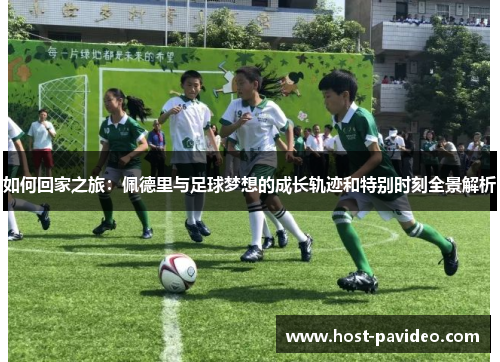 如何回家之旅：佩德里与足球梦想的成长轨迹和特别时刻全景解析