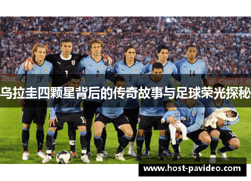乌拉圭四颗星背后的传奇故事与足球荣光探秘