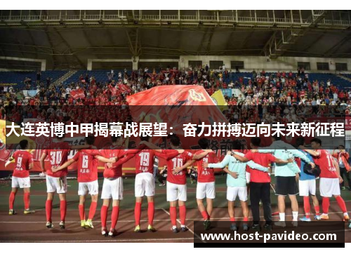 大连英博中甲揭幕战展望：奋力拼搏迈向未来新征程