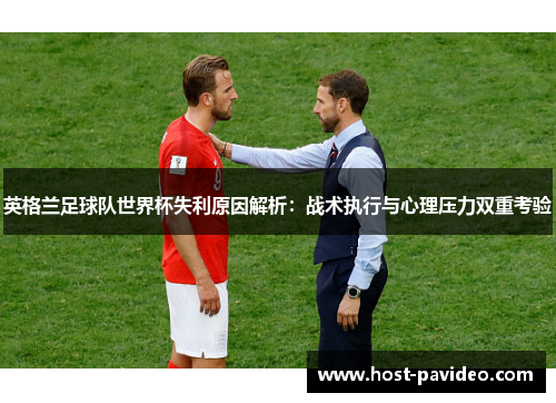 英格兰足球队世界杯失利原因解析：战术执行与心理压力双重考验