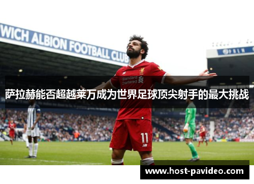 萨拉赫能否超越莱万成为世界足球顶尖射手的最大挑战