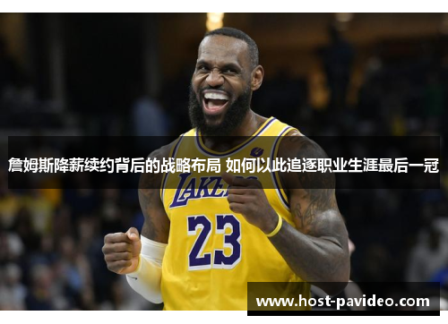 詹姆斯降薪续约背后的战略布局 如何以此追逐职业生涯最后一冠