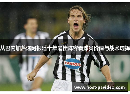 从巴内加落选阿根廷十年最佳阵容看球员价值与战术选择