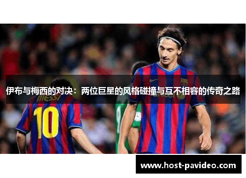 伊布与梅西的对决：两位巨星的风格碰撞与互不相容的传奇之路