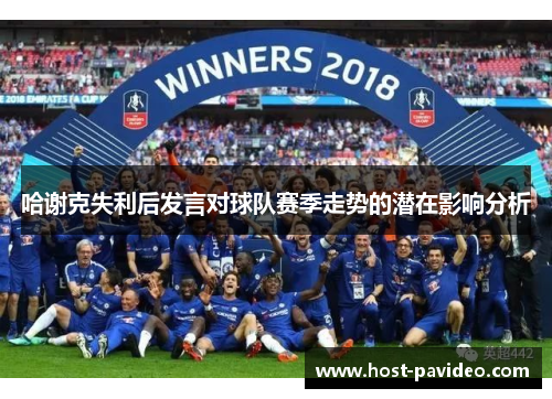 哈谢克失利后发言对球队赛季走势的潜在影响分析