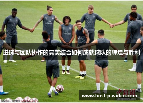进球与团队协作的完美结合如何成就球队的辉煌与胜利