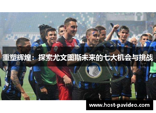 重塑辉煌：探索尤文图斯未来的七大机会与挑战