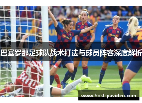 巴塞罗那足球队战术打法与球员阵容深度解析