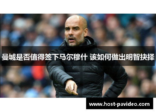 曼城是否值得签下马尔穆什 该如何做出明智抉择