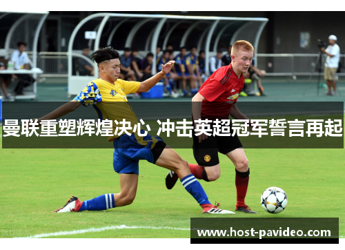 曼联重塑辉煌决心 冲击英超冠军誓言再起