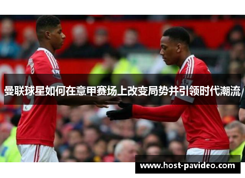 曼联球星如何在意甲赛场上改变局势并引领时代潮流