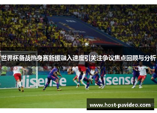 世界杯备战热身赛新援融入速度引关注争议焦点回顾与分析