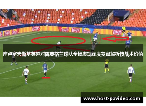 库卢塞夫斯基英超对阵英格兰球队全场表现深度复盘解析技战术价值