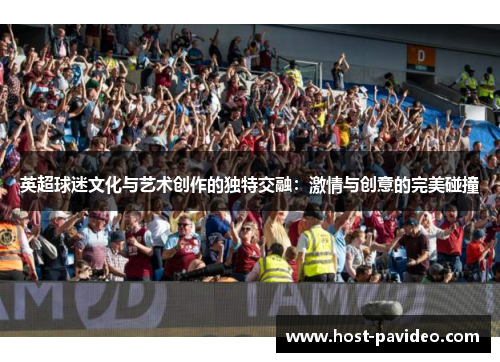 英超球迷文化与艺术创作的独特交融：激情与创意的完美碰撞